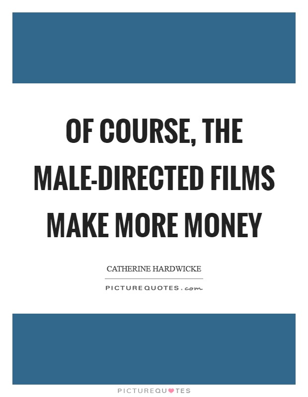 Of course, the male-directed films make more money Picture Quote #1