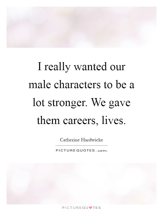 I really wanted our male characters to be a lot stronger. We gave them careers, lives Picture Quote #1