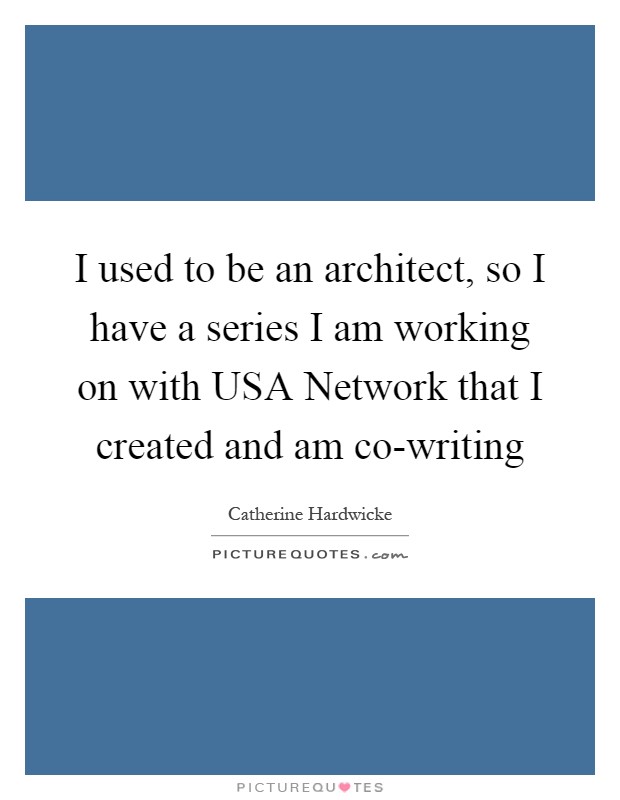 I used to be an architect, so I have a series I am working on with USA Network that I created and am co-writing Picture Quote #1