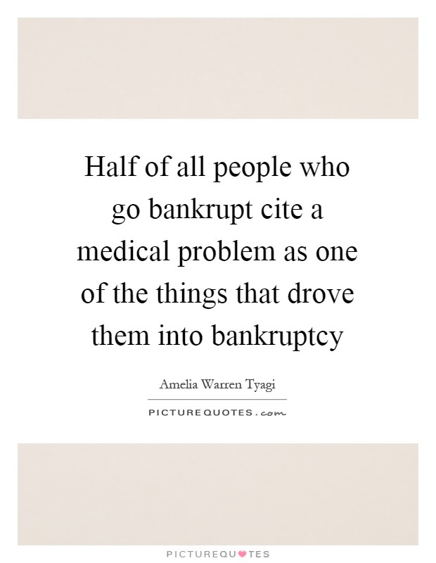 Half of all people who go bankrupt cite a medical problem as one of the things that drove them into bankruptcy Picture Quote #1