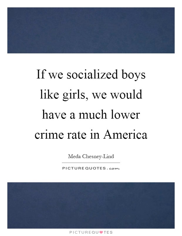 If we socialized boys like girls, we would have a much lower crime rate in America Picture Quote #1