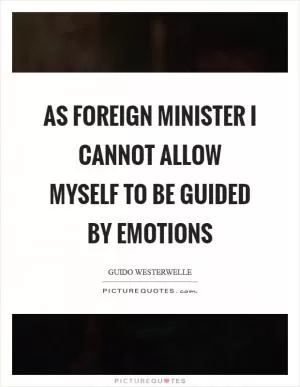 As foreign minister I cannot allow myself to be guided by emotions Picture Quote #1
