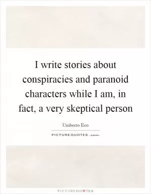 I write stories about conspiracies and paranoid characters while I am, in fact, a very skeptical person Picture Quote #1
