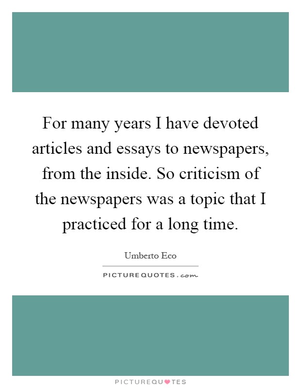 For many years I have devoted articles and essays to newspapers, from the inside. So criticism of the newspapers was a topic that I practiced for a long time Picture Quote #1