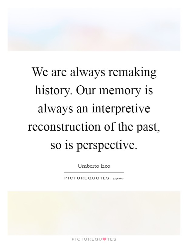 We are always remaking history. Our memory is always an interpretive reconstruction of the past, so is perspective Picture Quote #1
