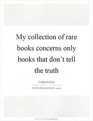 My collection of rare books concerns only books that don’t tell the truth Picture Quote #1