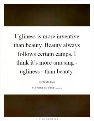 Ugliness is more inventive than beauty. Beauty always follows certain camps. I think it’s more amusing - ugliness - than beauty Picture Quote #1