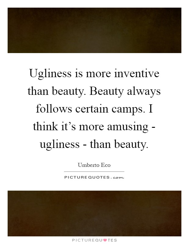 Ugliness is more inventive than beauty. Beauty always follows certain camps. I think it's more amusing - ugliness - than beauty Picture Quote #1