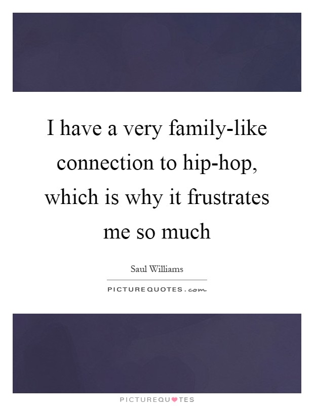 I have a very family-like connection to hip-hop, which is why it frustrates me so much Picture Quote #1