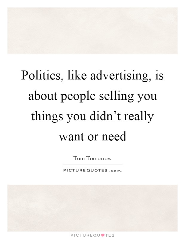 Politics, like advertising, is about people selling you things you didn't really want or need Picture Quote #1
