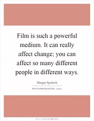 Film is such a powerful medium. It can really affect change; you can affect so many different people in different ways Picture Quote #1