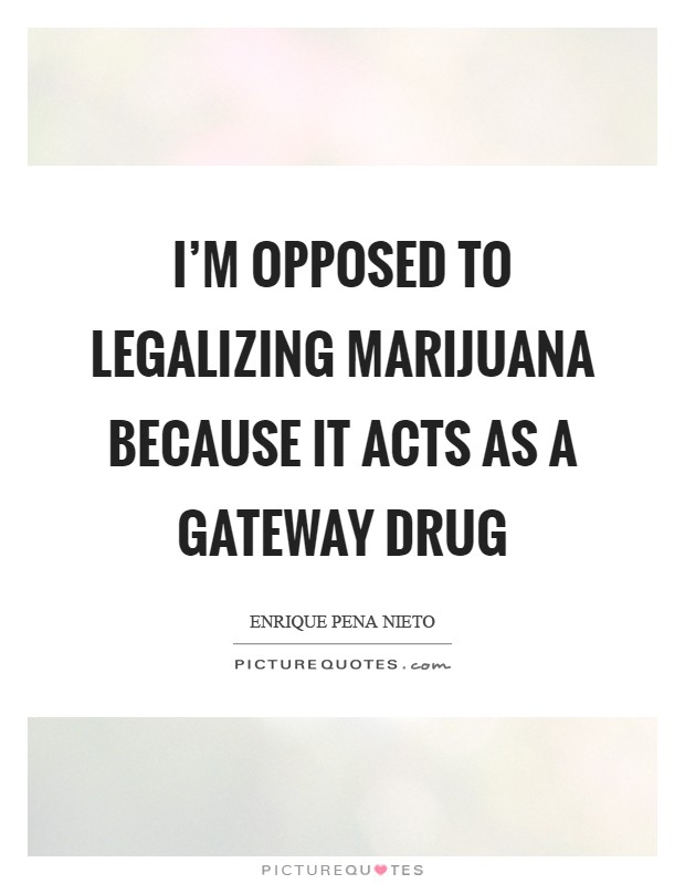 I'm opposed to legalizing marijuana because it acts as a gateway drug Picture Quote #1