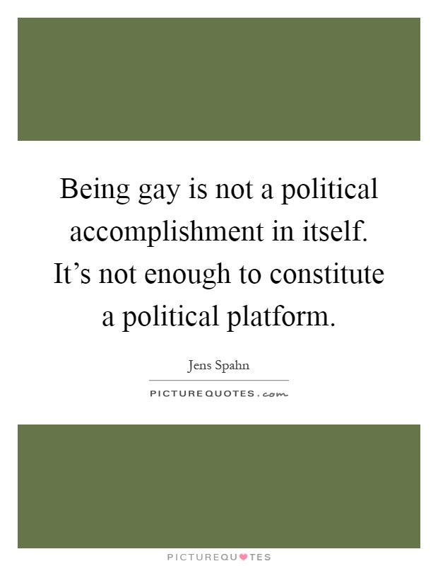 Being gay is not a political accomplishment in itself. It's not enough to constitute a political platform Picture Quote #1