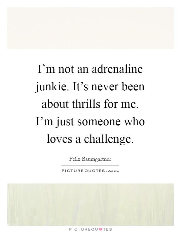 I'm not an adrenaline junkie. It's never been about thrills for me. I'm just someone who loves a challenge Picture Quote #1