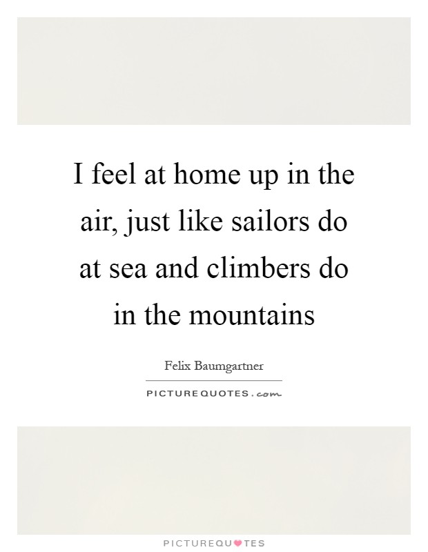 I feel at home up in the air, just like sailors do at sea and climbers do in the mountains Picture Quote #1
