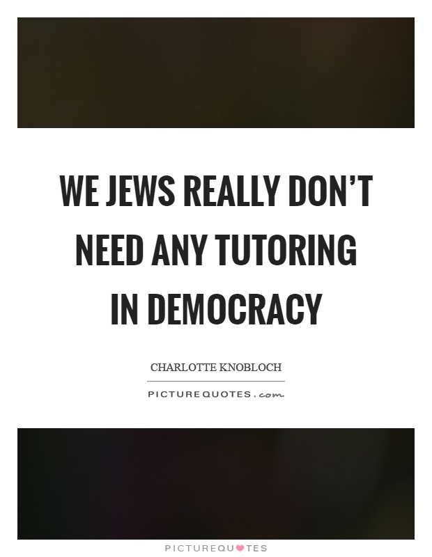 We Jews really don't need any tutoring in democracy Picture Quote #1