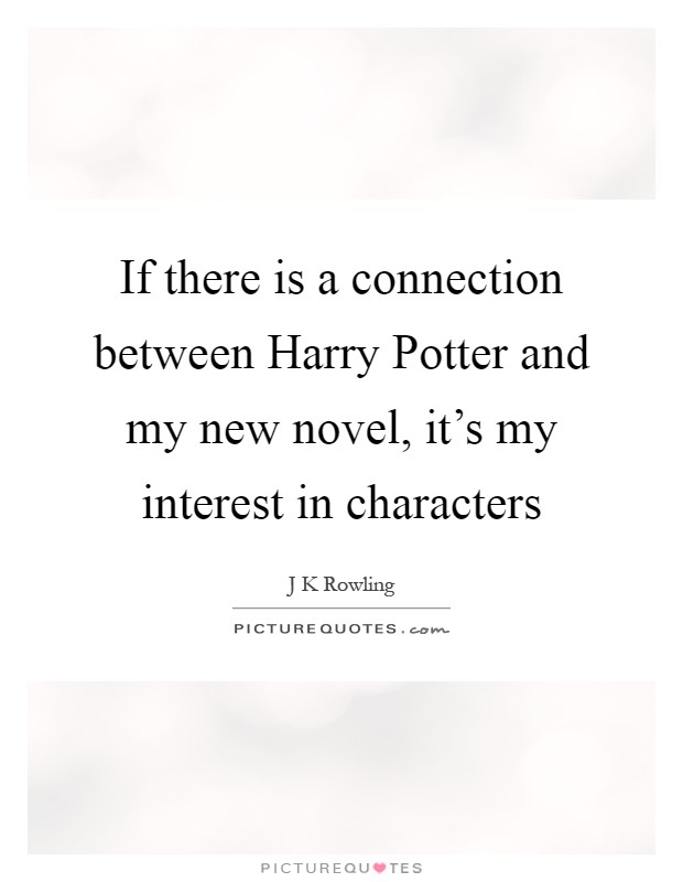 If there is a connection between Harry Potter and my new novel, it's my interest in characters Picture Quote #1