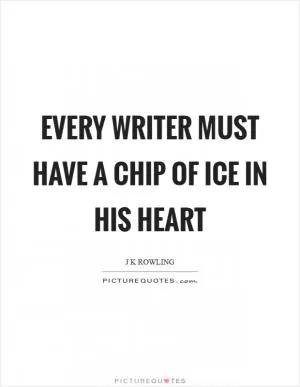 Every writer must have a chip of ice in his heart Picture Quote #1