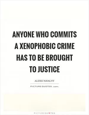 Anyone who commits a xenophobic crime has to be brought to justice Picture Quote #1