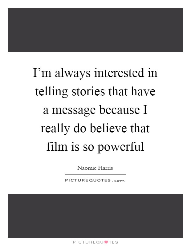 I'm always interested in telling stories that have a message because I really do believe that film is so powerful Picture Quote #1
