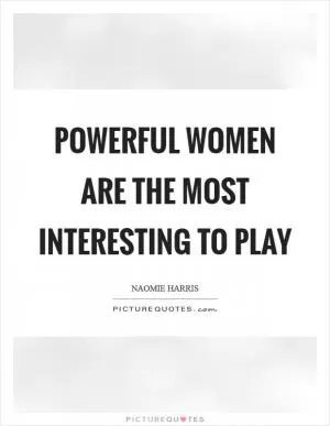Powerful women are the most interesting to play Picture Quote #1