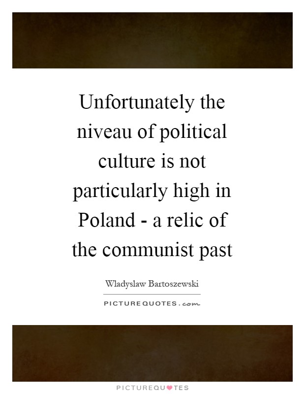 Unfortunately the niveau of political culture is not particularly high in Poland - a relic of the communist past Picture Quote #1