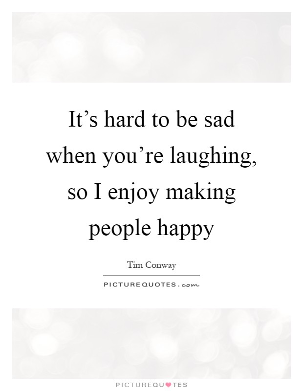It's hard to be sad when you're laughing, so I enjoy making people happy Picture Quote #1