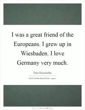 I was a great friend of the Europeans. I grew up in Wiesbaden. I love Germany very much Picture Quote #1