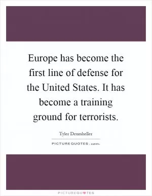Europe has become the first line of defense for the United States. It has become a training ground for terrorists Picture Quote #1