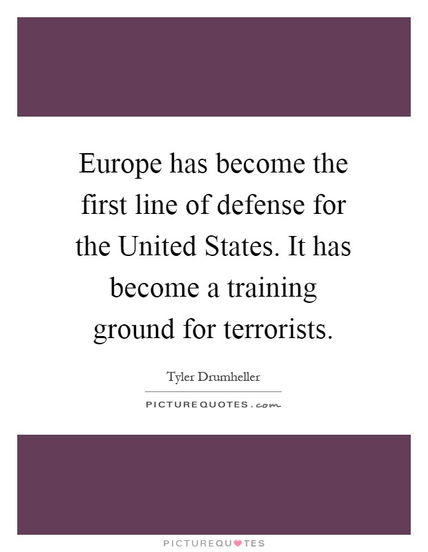 Europe has become the first line of defense for the United States. It has become a training ground for terrorists Picture Quote #1