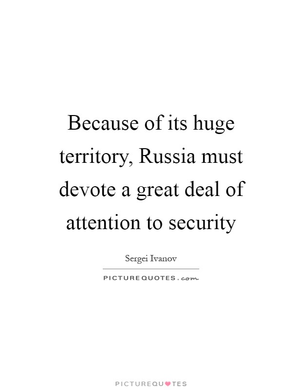 Because of its huge territory, Russia must devote a great deal of attention to security Picture Quote #1