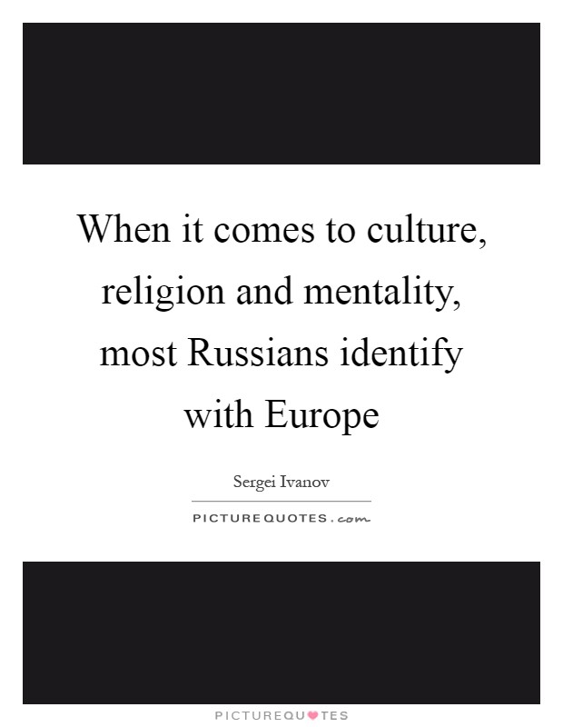 When it comes to culture, religion and mentality, most Russians identify with Europe Picture Quote #1