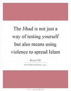 The Jihad is not just a way of testing yourself but also means using violence to spread Islam Picture Quote #1