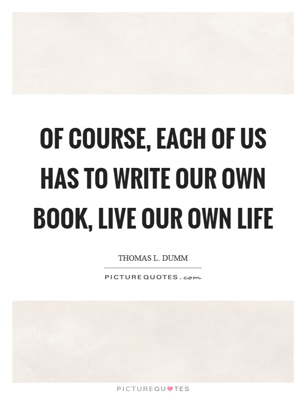 Of course, each of us has to write our own book, live our own life Picture Quote #1