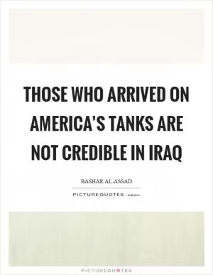 Those who arrived on America’s tanks are not credible in Iraq Picture Quote #1