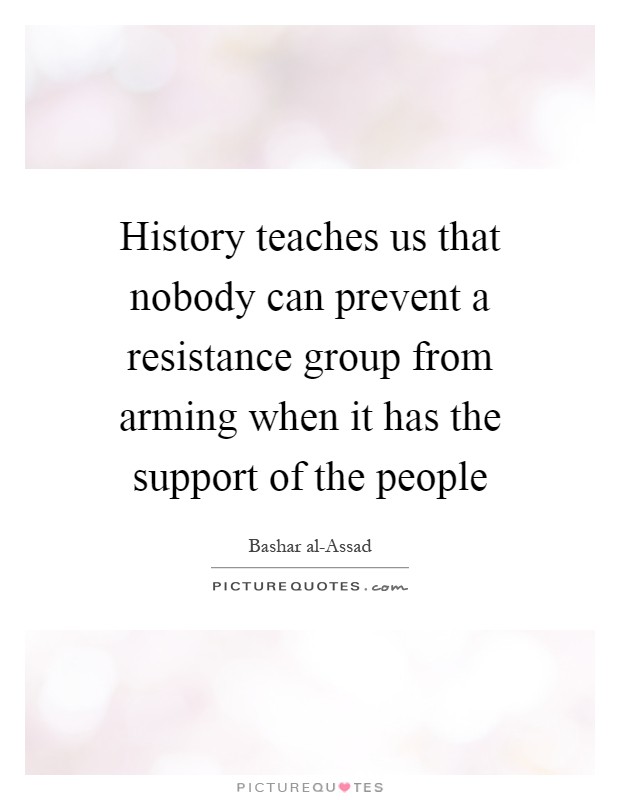 History teaches us that nobody can prevent a resistance group from arming when it has the support of the people Picture Quote #1