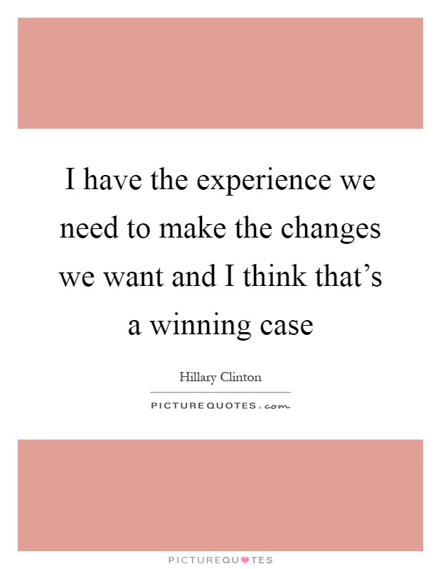 I have the experience we need to make the changes we want and I think that's a winning case Picture Quote #1