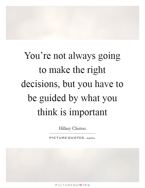 You're not always going to make the right decisions, but you have to be guided by what you think is important Picture Quote #1