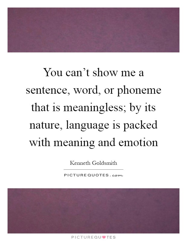 You can't show me a sentence, word, or phoneme that is meaningless; by its nature, language is packed with meaning and emotion Picture Quote #1