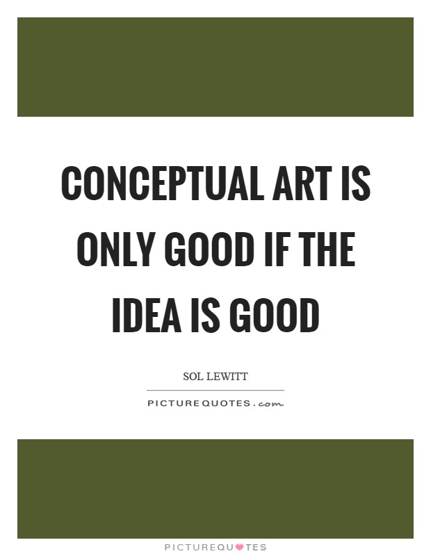 Conceptual art is only good if the idea is good Picture Quote #1