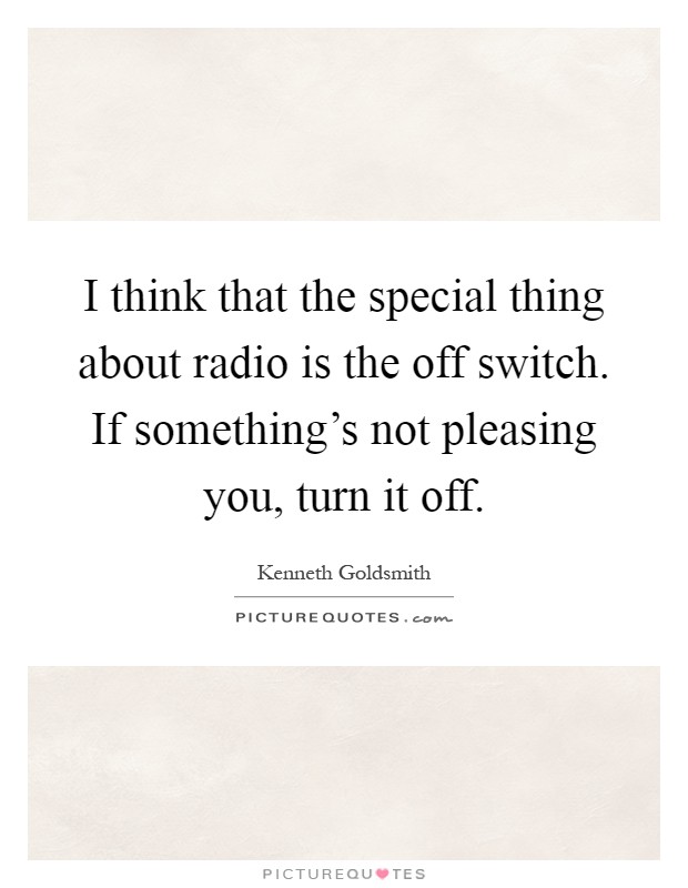 I think that the special thing about radio is the off switch. If something's not pleasing you, turn it off Picture Quote #1