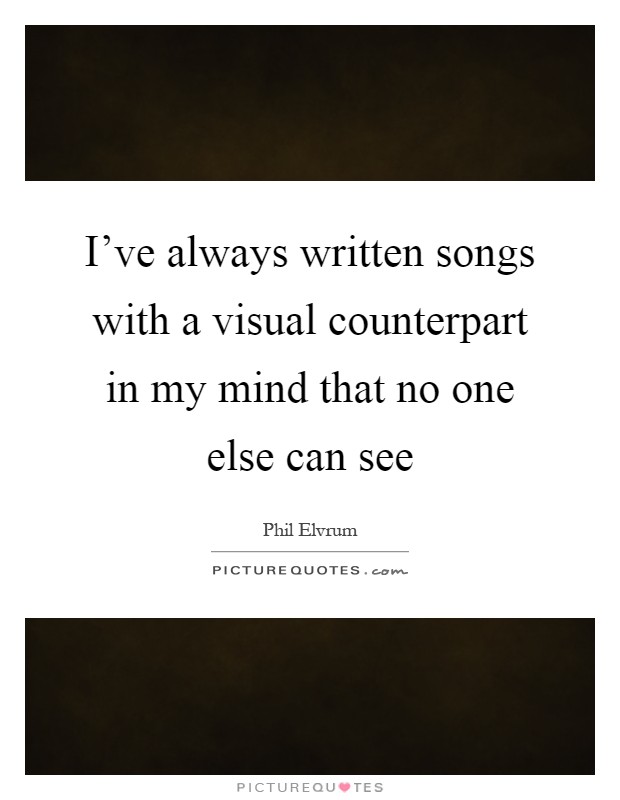 I've always written songs with a visual counterpart in my mind that no one else can see Picture Quote #1