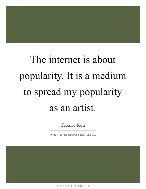 The internet is about popularity. It is a medium to spread my popularity as an artist Picture Quote #1