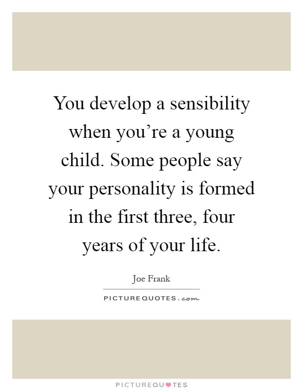 You develop a sensibility when you're a young child. Some people say your personality is formed in the first three, four years of your life Picture Quote #1