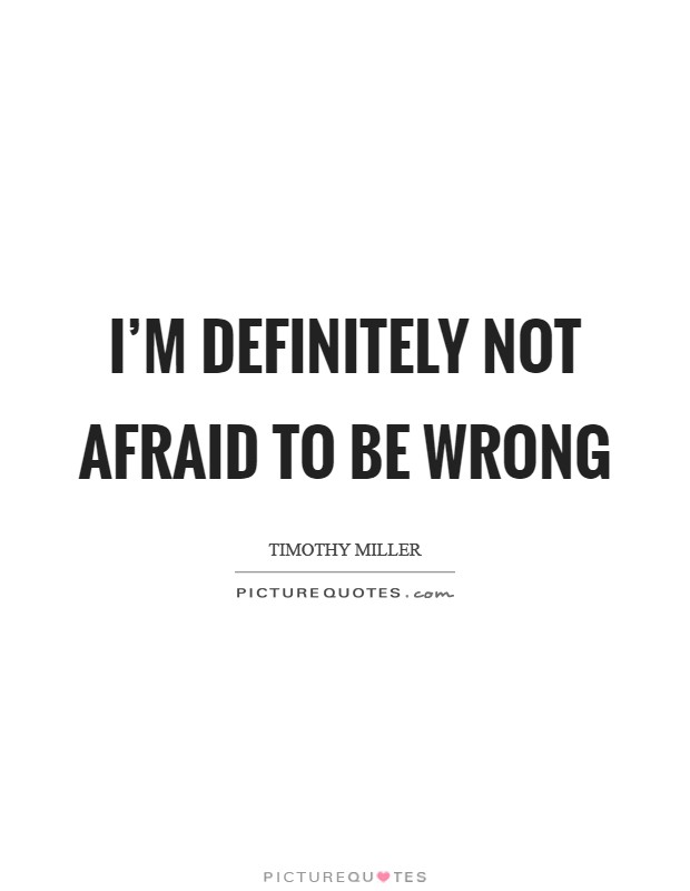 I'm definitely not afraid to be wrong Picture Quote #1