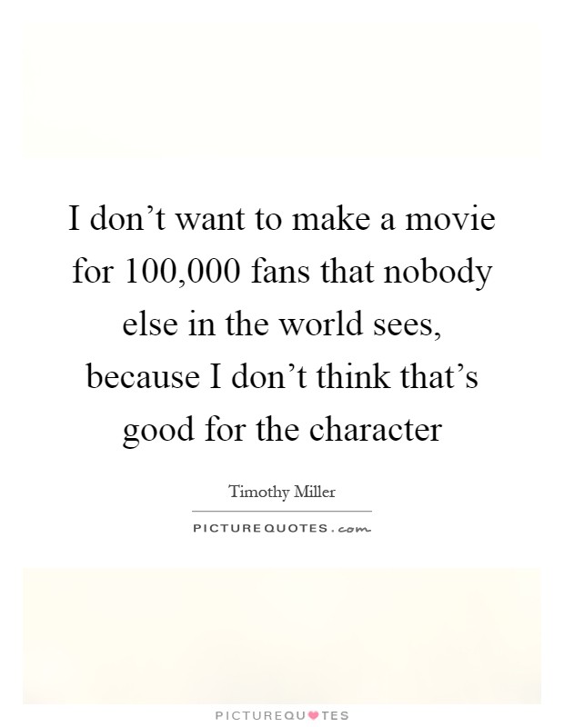 I don't want to make a movie for 100,000 fans that nobody else in the world sees, because I don't think that's good for the character Picture Quote #1