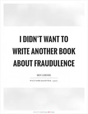 I didn’t want to write another book about fraudulence Picture Quote #1