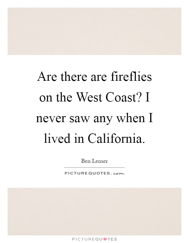Are there are fireflies on the West Coast? I never saw any when I lived in California Picture Quote #1
