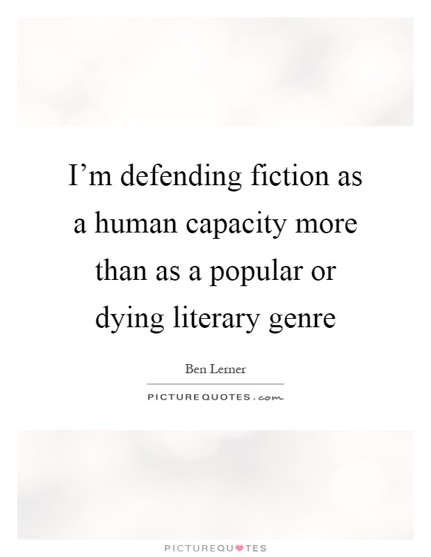 I'm defending fiction as a human capacity more than as a popular or dying literary genre Picture Quote #1