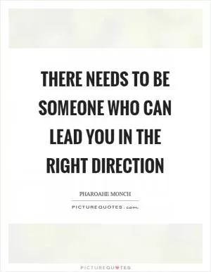 There needs to be someone who can lead you in the right direction Picture Quote #1